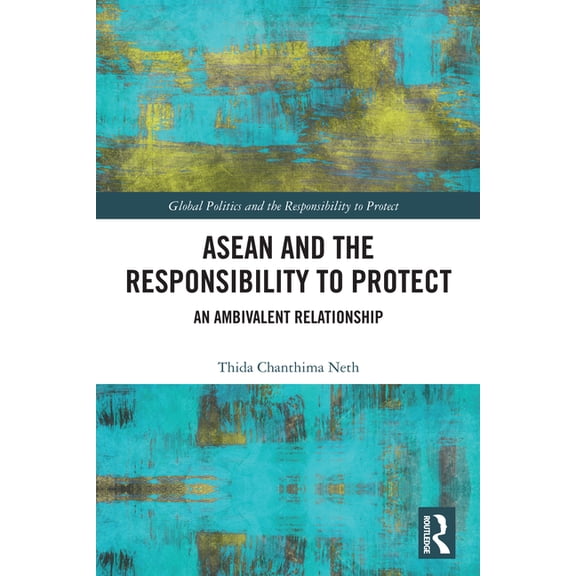 Global Politics and the Responsibility t ASEAN and the Responsibility to Protect: An Ambivalent Relationship, (Paperback)