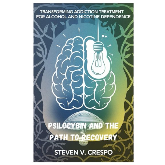 Psilocybin and the Path to Recovery: Transforming Addiction Treatment for Alcohol and Nicotine Dependence, (Paperback)