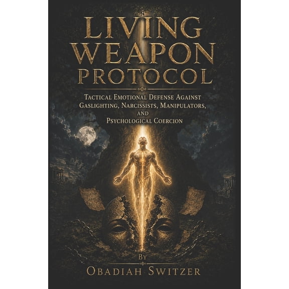 The Resilient Human System Living Weapon Protocol: Tactical Emotional Defense Against Gaslighting, Narcissists, Manipulators, and Psychological Coe, (Paperback)