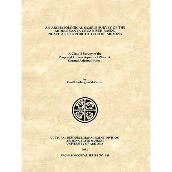 ASM Archaeological Series: An Archaeological Sample Survey of the Middle Santa Cruz River Basin, Picacho Reservoir to Tucson, Arizona : A Class II Survey of the Proposed Tucson Aqueduct Phase A, Central Arizona Project (Paperback)