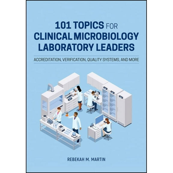 ASM Books 101 Topics for Clinical Microbiology Laboratory Leaders: Accreditation, Verification, Quality Systems, and More, (Hardcover)