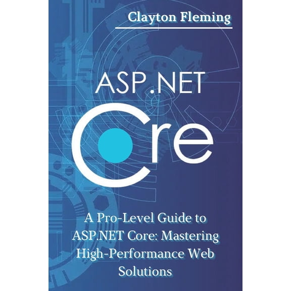 ASP.NET Core: A Pro-Level Guide to ASP.NET Core: Mastering High-Performance Web Solutions, (Paperback)