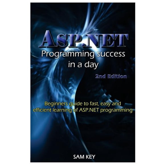ASP.Net Programming Success in a Day: Beginners Guide to Fast, Easy and Efficient Learning of ASP.Net Programming