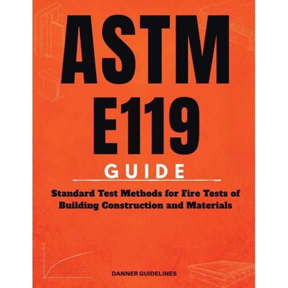 ASTM E119 Guide: Standard Test Methods for Fire Tests of Building Construction and Materials, (Paperback)