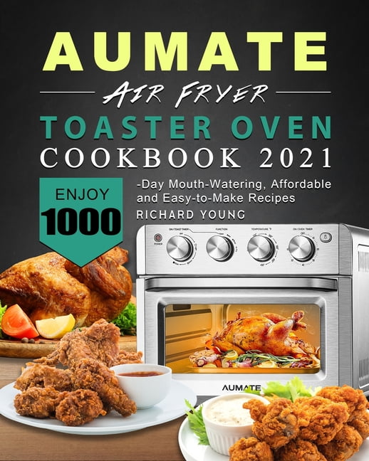 AUMATE Air Fryer Toaster Oven Cookbook 2021: Enjoy 1000-Day Mouth-Watering,  Affordable and Easy-to-Make Recipes (Paperback)
