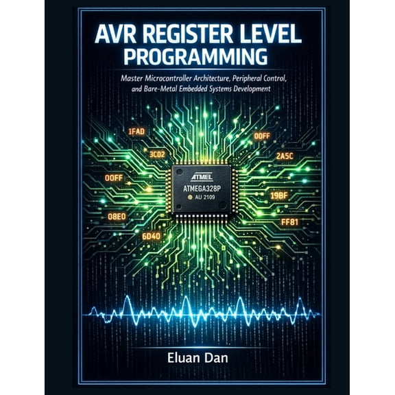 AVR Register Level Programming: Master Microcontroller Architecture, Peripheral Control, and Bare-Metal Embedded Systems, (Paperback)