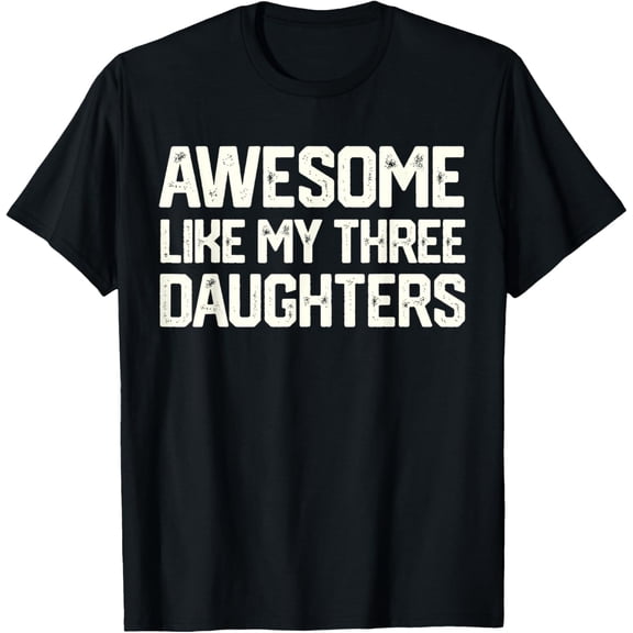AWESOME LIKE MY THREE DAUGHTERS Father's Day Gift Dad Joke T-Shirt TShirt