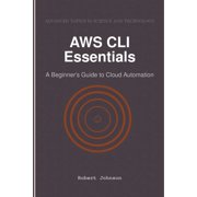 AWS CLI Essentials A Beginner's Guide to Cloud Automation, Paperback