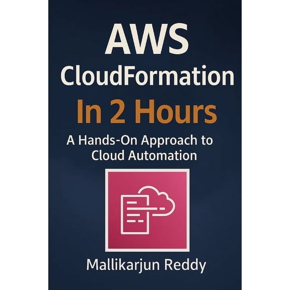 AWS CloudFormation In 2 Hours: A Hands-On Approach to Cloud Automation, (Paperback)