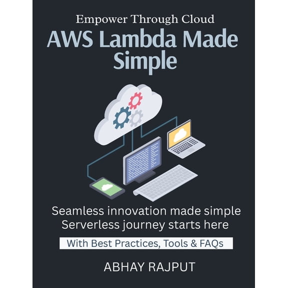 AWS Lambda Made Simple: FaaS Simplified Scale Without Infrastructure Serverless From Front to Back Pay Per Use Explained, (Paperback)