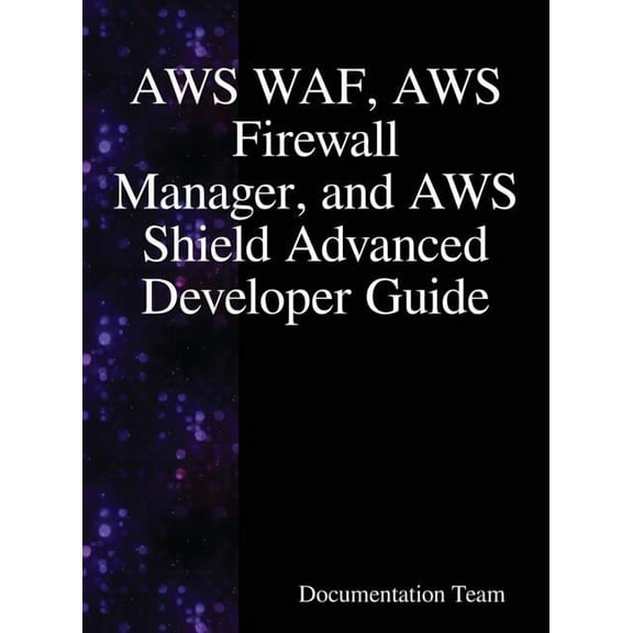AWS WAF, AWS Firewall Manager, and AWS Shield Advanced Developer Guide, (Hardcover)