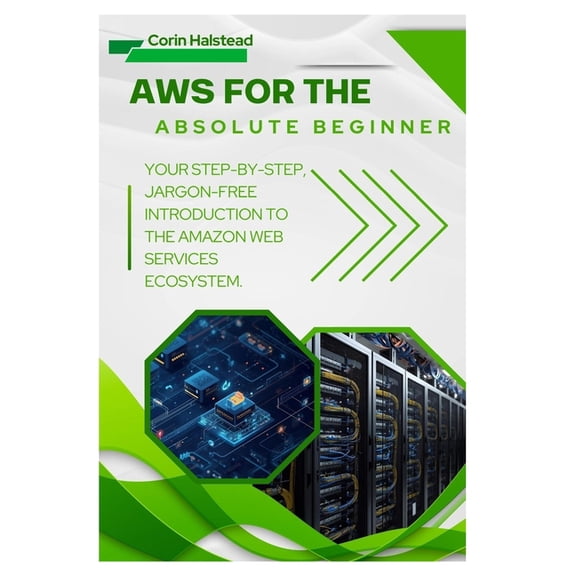 AWS for the Absolute Beginner: Your Step-by-Step, Jargon-Free Introduction to the Amazon Web Services Ecosystem, (Paperback)