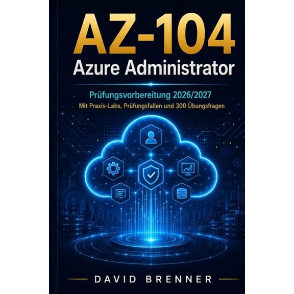 AZ-104 Azure Administrator: Prfungsvorbereitung 2026/2027 - Mit Praxis-Labs, Prfungsfallen und 300 bungsfragen, (Paperback)