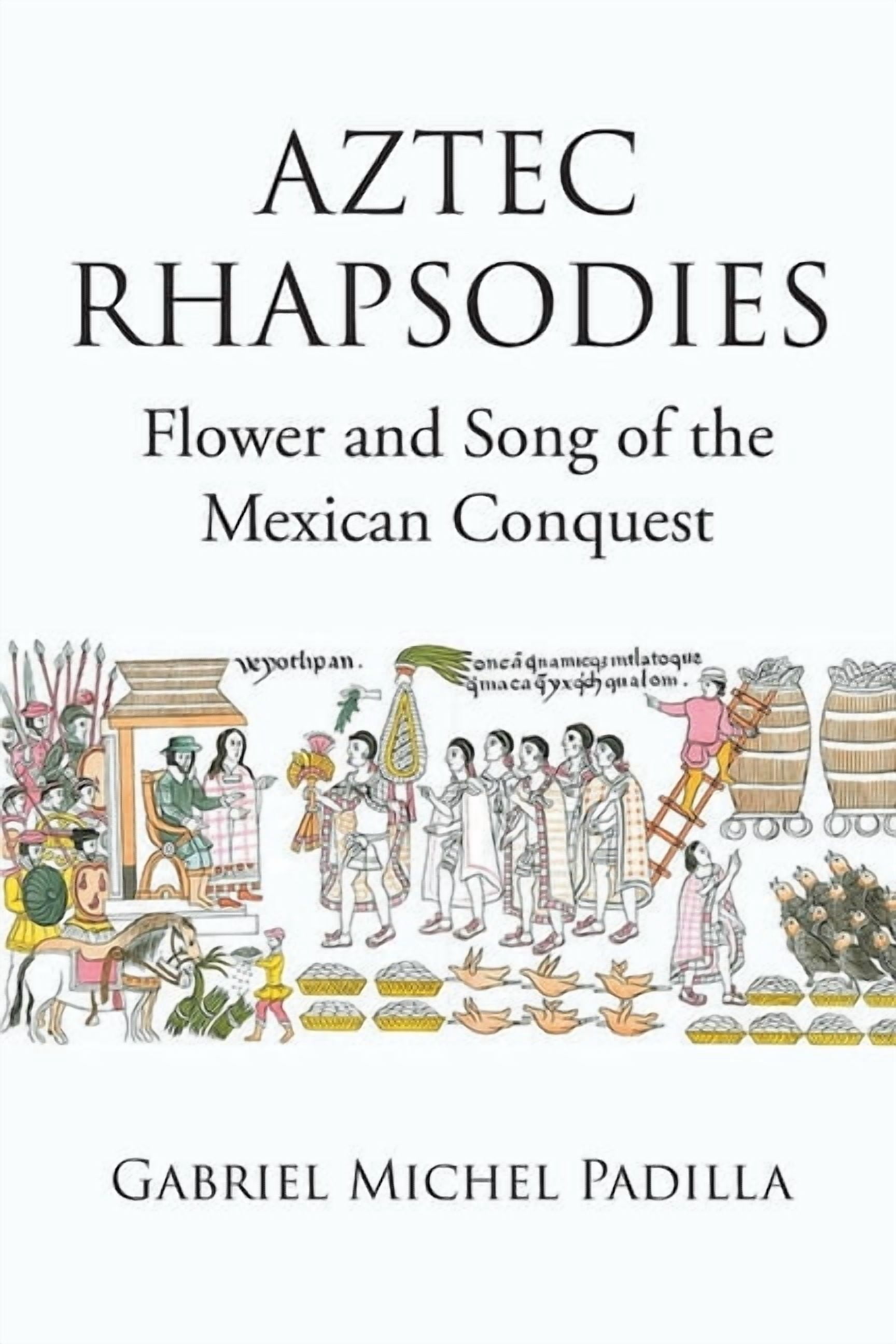 AZTEC RHAPSODIES Flower and Song of the Mexican Conquest, (Paperback ...