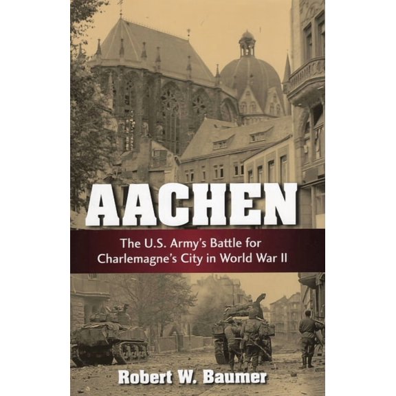 Aachen: The U.S. Army's Battle for Charlemagne's City in World War II, (Paperback)