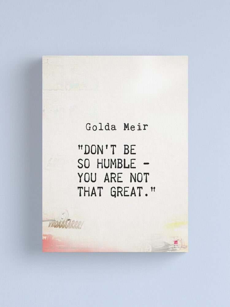 Don T Be Humble You Re Not That Great Aaroca “Don't be so humble - you are not that great.” Golda Meir Canvas