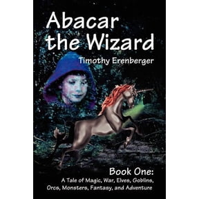 Abacar the Wizard: Book One: A Tale of Magic, War, Elves, Goblins, Orcs, Monsters, Fantasy, and Adventure, (Paperback)