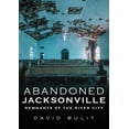 thumbnail image 1 of Abandoned Jacksonville : Remnants of the River City, 1 of 1