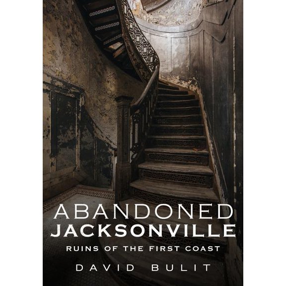 Abandoned Jacksonville: Ruins of the First Coast (Paperback) by David Bulit