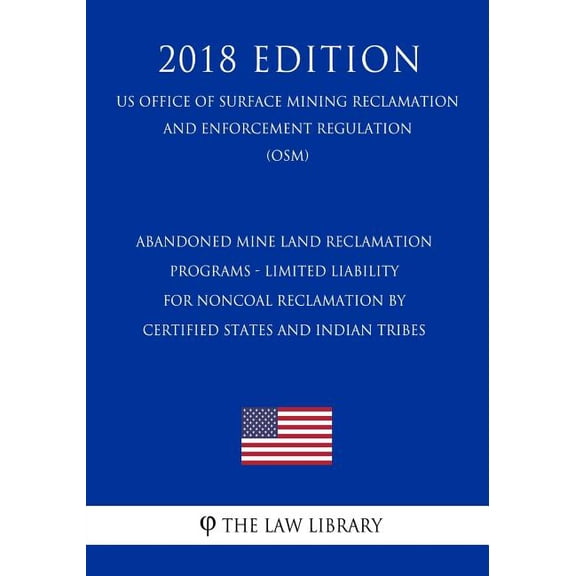 Abandoned Mine Land Reclamation Programs - Limited Liability for Noncoal Reclamation by Certified States and Indian Tribes (US Office of Surface Mining Reclamation and Enforcement Regulation) (OSM) (2018 Edition) (Paperback)