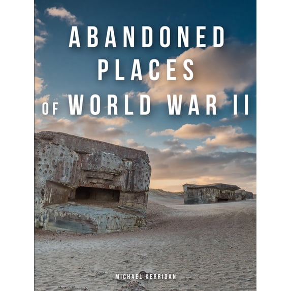 Abandoned Places Abandoned Places of World War II, (Hardcover)
