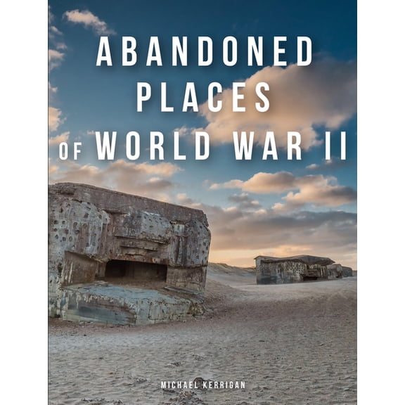Abandoned Places Abandoned Places of World War II, (Hardcover)