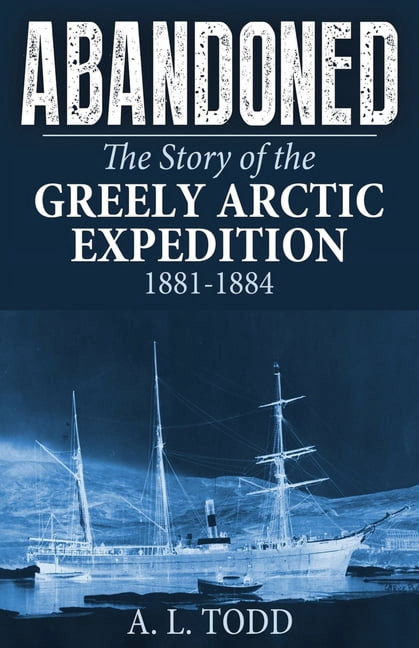 Abandoned: The Story of the Greely Arctic Expedition, 1881-1884 ...