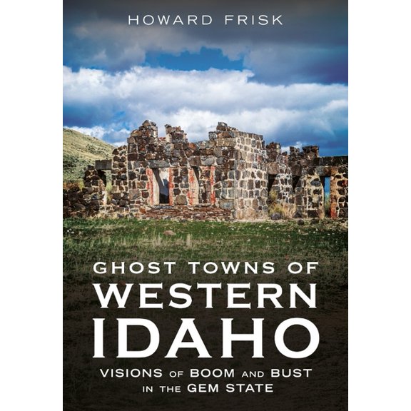 Abandoned Union Ghost Towns of Western Idaho: Visions of Boom and Bust in the Gem State, (Paperback)