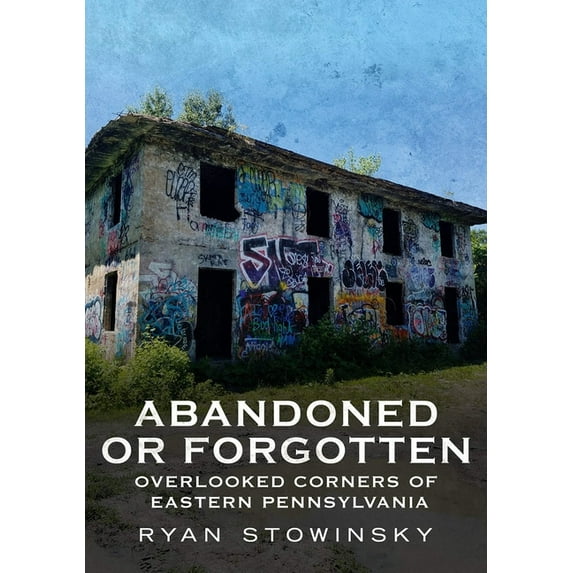 Abandoned or Forgotten: Overlooked Corners of Eastern Pennsylvania, (Paperback)