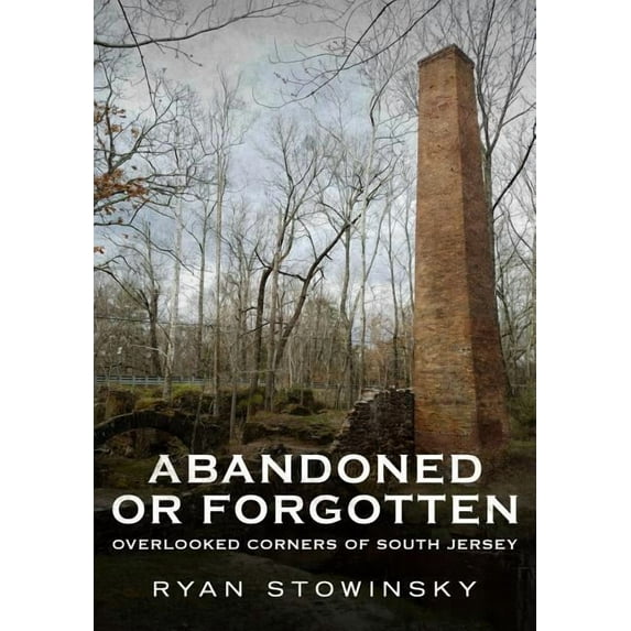 Abandoned or Forgotten: Overlooked Corners of South Jersey (Paperback) by Ryan Stowinsky