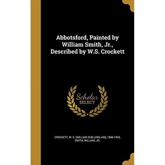 Abbotsford, Painted by William Smith, Jr., Described by W.S. Crockett (Hardcover)