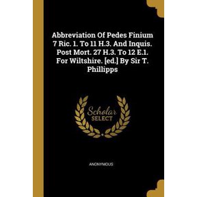 Abbreviation of Pedes Finium 7 Ric. 1. to 11 H.3. and Inquis. Post Mort. 27 H.3. to 12 E.1. for Wiltshire. [ed.] by Sir T. Phillipps Paperback