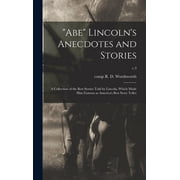 Abe Lincolns Anecdotes and Stories a Collection of the Best Stories Told by Lincoln, Which Made Him Famous as Americ, Hardcover