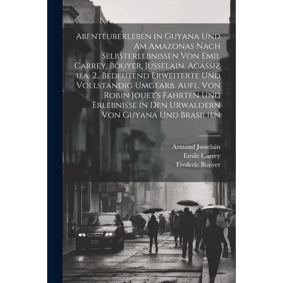 Abenteurerleben in Guyana und am Amazonas nach Selbsterlebnissen von Emil Carrey, Bouyer, Jusselain, Agassiz u.a. 2., bedeutend erweiterte und vollstandig umgearb. Aufl. von Robin Jouet's Fahrten und Erlebnisse in den Urwaldern von Guyana und Brasilien (Paperback)