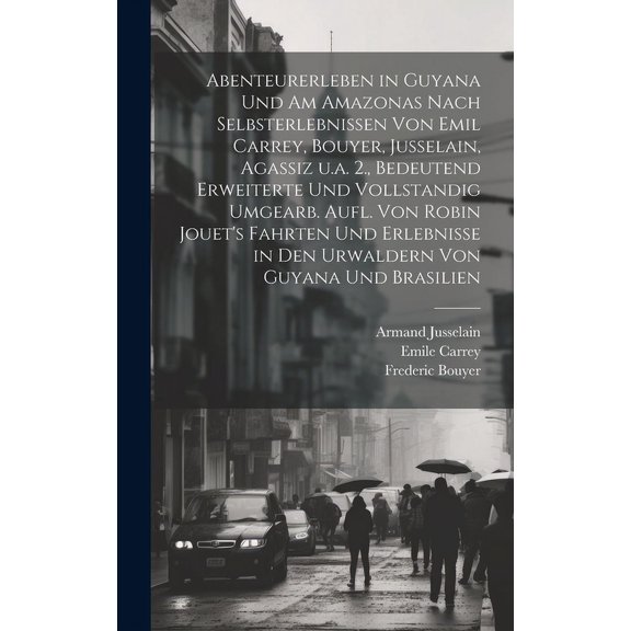 Abenteurerleben in Guyana und am Amazonas nach Selbsterlebnissen von Emil Carrey, Bouyer, Jusselain, Agassiz u.a. 2., bedeutend erweiterte und vollstandig umgearb. Aufl. von Robin Jouet's Fahrten und