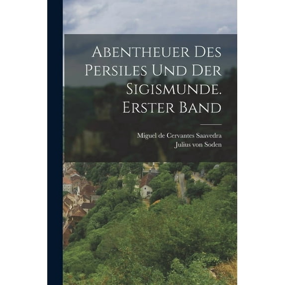 Abentheuer des Persiles und der Sigismunde. Erster Band, (Paperback)