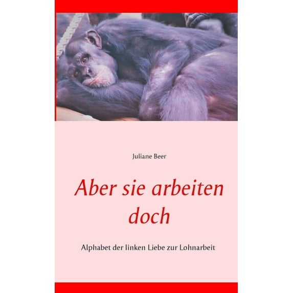 Aber sie arbeiten doch: Alphabet der linken Liebe zur Lohnarbeit, (Paperback)