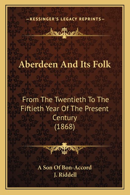 Aberdeen And Its Folk : From The Twentieth To The Fiftieth Year Of The Present Century (1868) (Paperback)