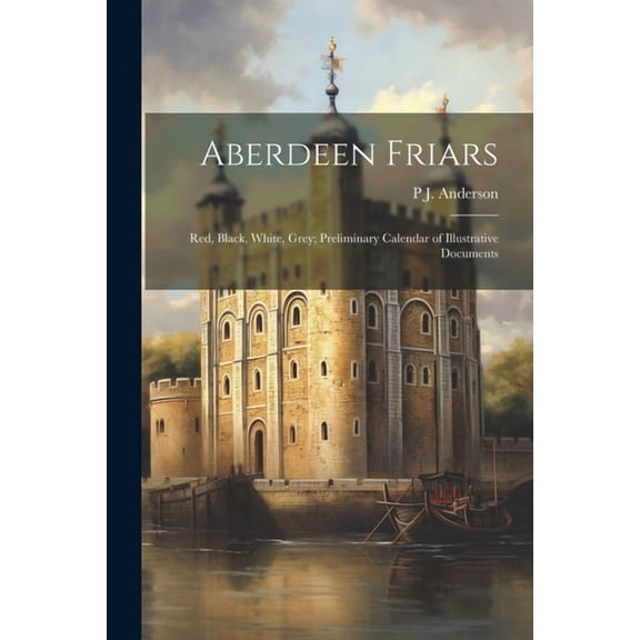Aberdeen Friars: Red, Black, White, Grey; Preliminary Calendar of Illustrative Documents (Paperback)