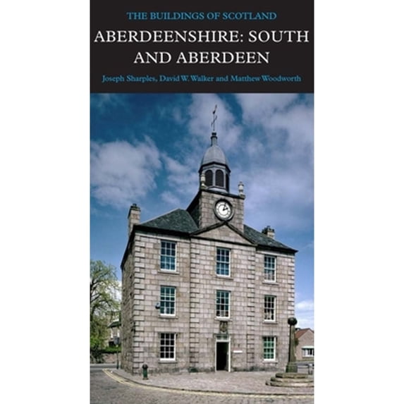 Pre-Owned Aberdeenshire: South and Aberdeen (Hardcover 9780300215557) by Joseph Sharples, David Walker, Matthew Woodworth