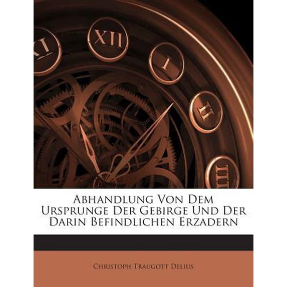 Abhandlung Von Dem Ursprunge Der Gebirge Und Der Darin Befindlichen Erzadern Paperback