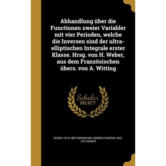 Abhandlung ber die Functionen zweier Variabler mit vier Perioden, welche die Inversen sind der ultra-elliptischen Integrale erster Klasse. Hrsg. von H. Weber, aus dem Franzsischen bers. von A. Witting (Hardcover)