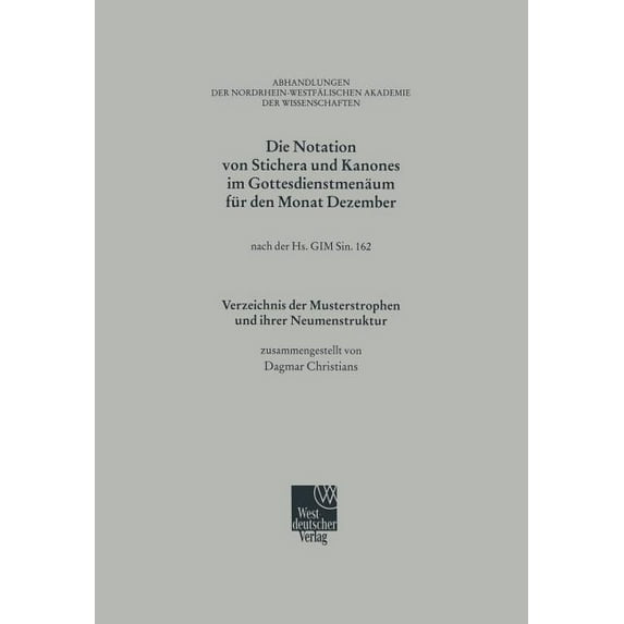Abhandlungen Der Nordrhein-Westfälischen Die Notation Von Stichera Und Kanones Im Gottesdienstmenäum Für Den Monat Dezember: Nach Der Hs. Gim Sin. 162; Verzeichn, Book 108, (Paperback)