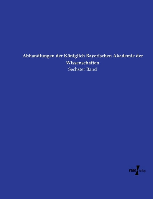 Abhandlungen der KÃ¶niglich Bayerischen Akademie der Wissenschaften: Sechster Band, (Paperback)