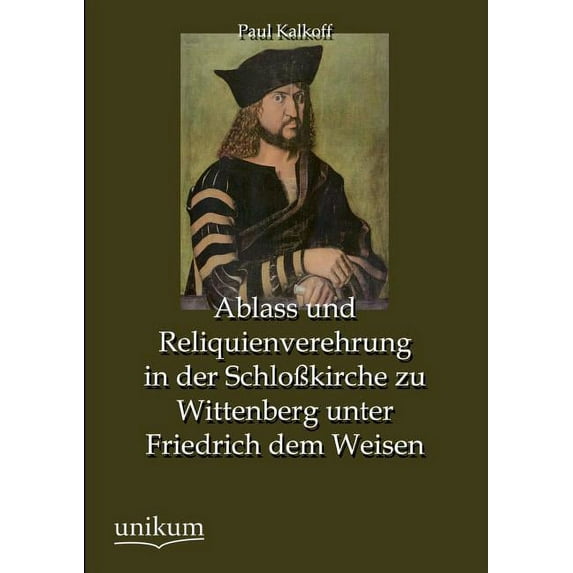 Ablass und Reliquienverehrung in der Schlokirche zu Wittenberg unter Friedrich dem Weisen
