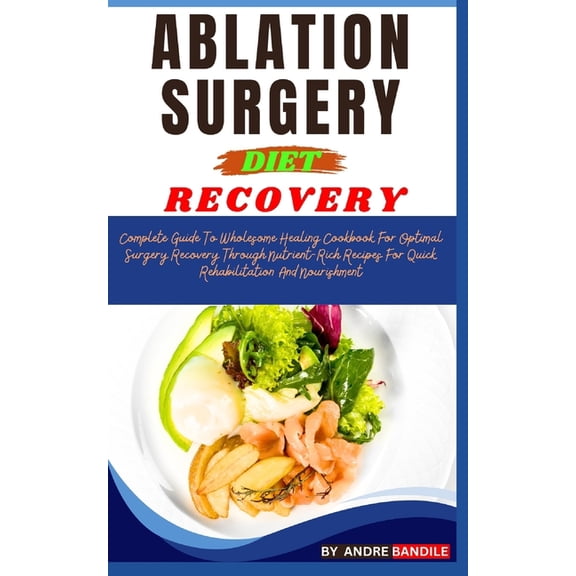 Ablation Surgery Recovery Diet: Complete Guide To Wholesome Healing Cookbook For Optimal Surgery Recovery Through Nutrient-Rich Recipes For Quick Rehabilitation And Nourishment (Paperback)