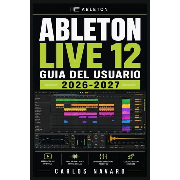 Ableton Live 12 Guia del Usuario 2026-2027: Aprende a Configurar, Grabar, Secuenciar, Mezclar y Masterizarcon el DAW mas, (Paperback)