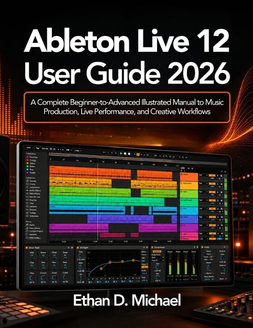 Ableton Live 12 User Guide 2026: A Complete Beginner-to-Advanced Illustrated Manual to Music Production, Live Performanc, (Paperback)