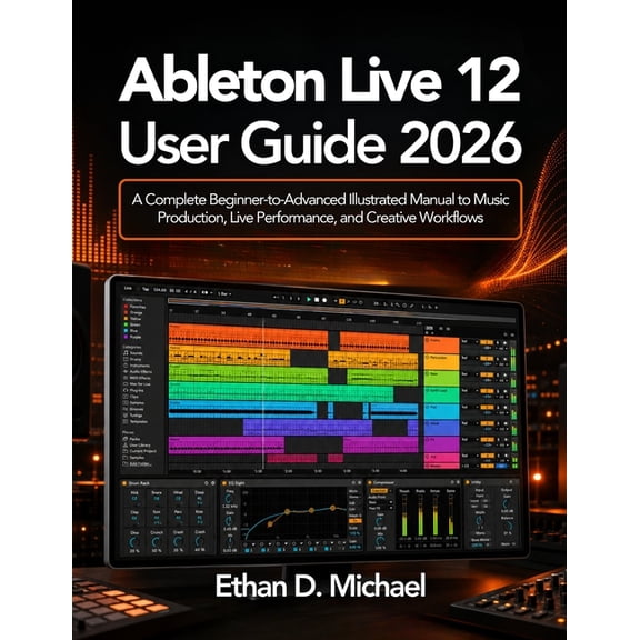 Ableton Live 12 User Guide 2026: A Complete Beginner-to-Advanced Illustrated Manual to Music Production, Live Performanc, (Paperback)