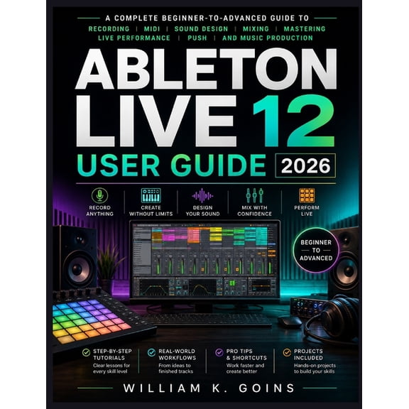 Ableton Live 12 User Guide 2026 New Edition: A Complete Beginner-to-Advanced Guide to Recording, MIDI, Sound Design, Mix, (Paperback)